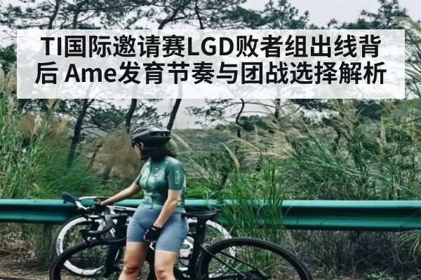 TI国际邀请赛LGD败者组出线背后 Ame发育节奏与团战选择解析